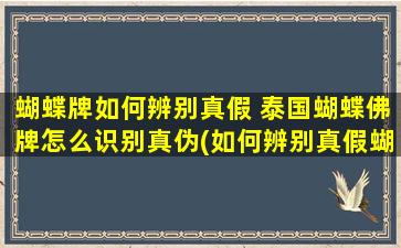 蝴蝶牌如何辨别真假 泰国蝴蝶佛牌怎么识别真伪(如何辨别真假蝴蝶牌及泰国佛牌真伪？)